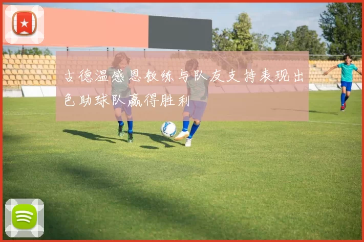 古德温感恩教练与队友支持表现出色助球队赢得胜利