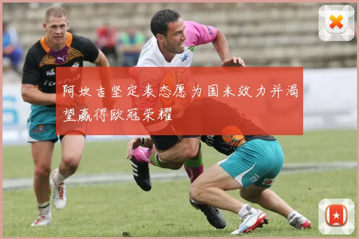 阿坎吉坚定表态愿为国米效力并渴望赢得欧冠荣耀