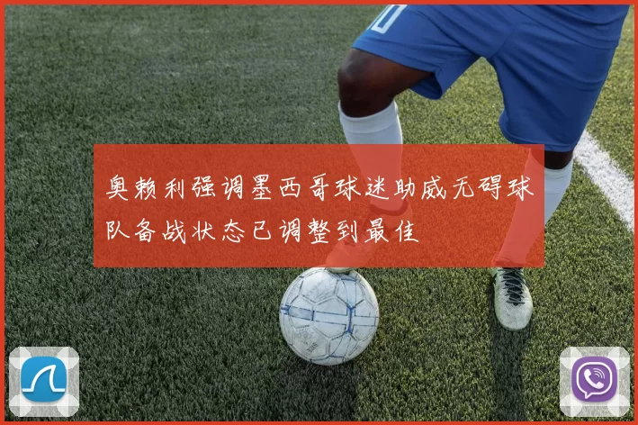 奥赖利强调墨西哥球迷助威无碍球队备战状态已调整到最佳