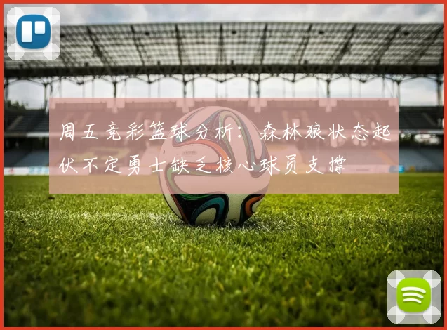 周五竞彩篮球分析：森林狼状态起伏不定勇士缺乏核心球员支撑