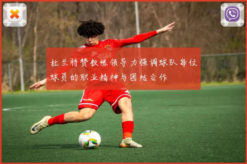 杜兰特赞教练领导力强调球队每位球员的职业精神与团结合作