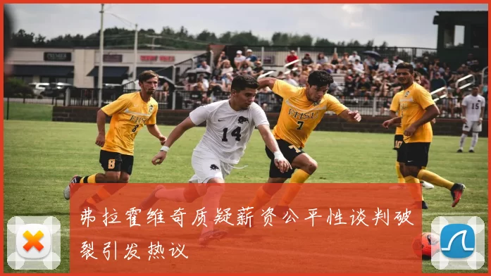 弗拉霍维奇质疑薪资公平性谈判破裂引发热议