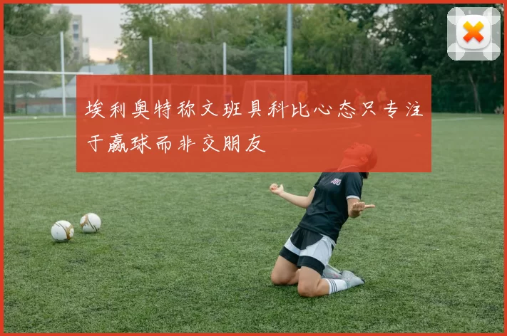 埃利奥特称文班具科比心态只专注于赢球而非交朋友